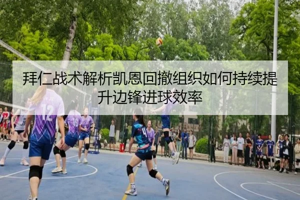 拜仁战术解析凯恩回撤组织如何持续提升边锋进球效率